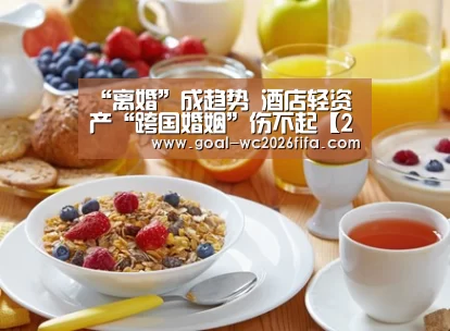 “离婚”成趋势 酒店轻资产“跨国婚姻”伤不起【2026世界杯竞猜】(图2) 世界杯下注