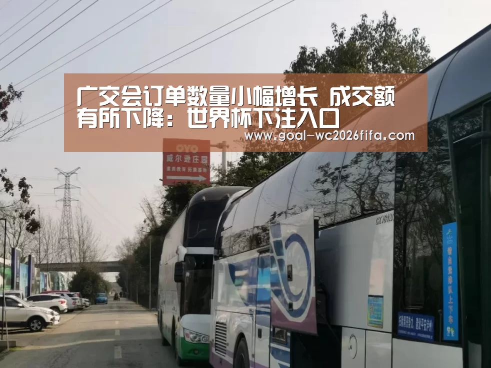 广交会订单数量小幅增长 成交额有所下降:世界杯下注入口(图2) 世界杯下注