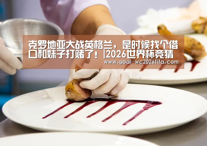 克罗地亚大战英格兰,是时候找个借口和妹子打赌了!|2026世界杯竞猜(图2) 世界杯下注