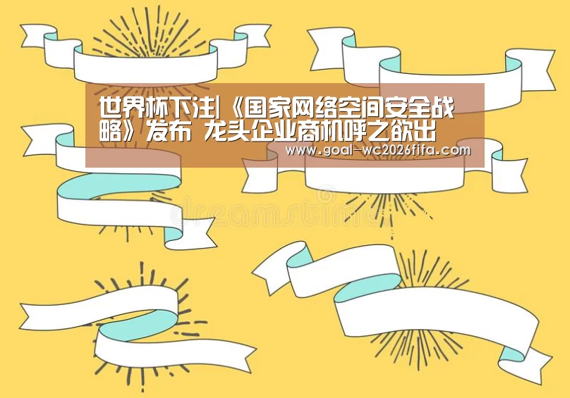 世界杯下注|《国家网络空间安全战略》发布 龙头企业商机呼之欲出(图2) 2026世界杯竞猜